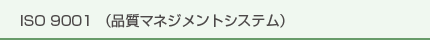 ISO 9001 （品質マネジメントシステム）